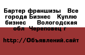 Бартер франшизы - Все города Бизнес » Куплю бизнес   . Вологодская обл.,Череповец г.